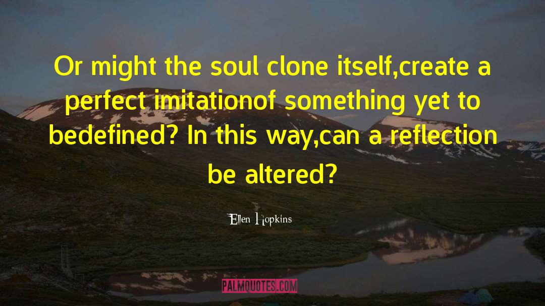 Ellen Hopkins Quotes: Or might the soul clone