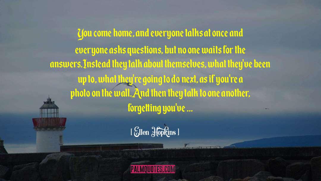 Ellen Hopkins Quotes: You come home, and everyone