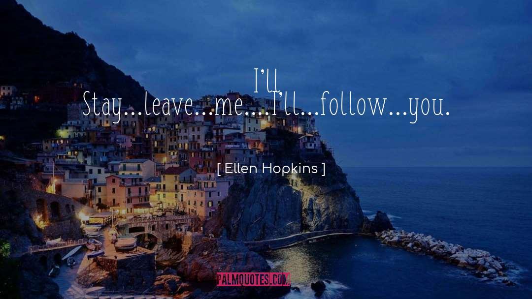 Ellen Hopkins Quotes: I'll Stay<br /><br />...leave<br />...me.<br
