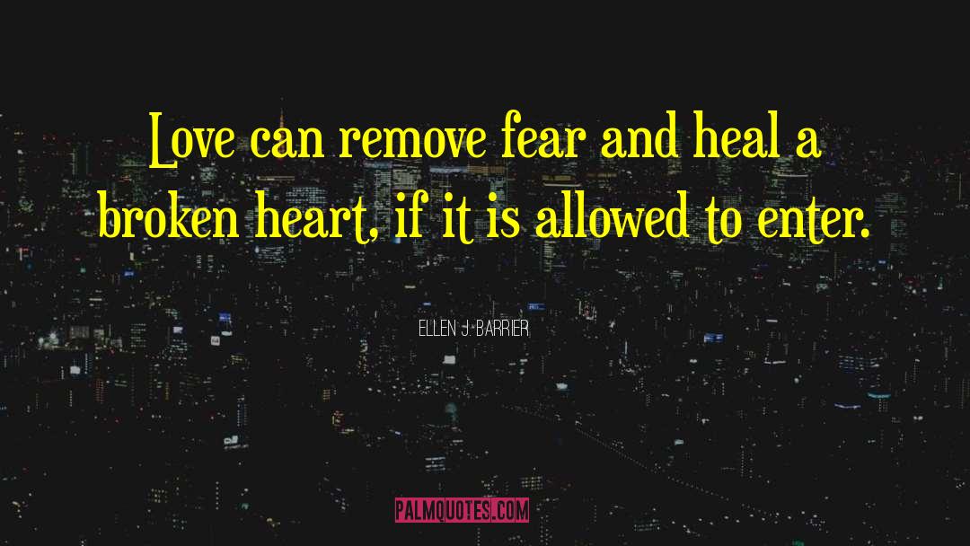 Ellen J. Barrier Quotes: Love can remove fear and