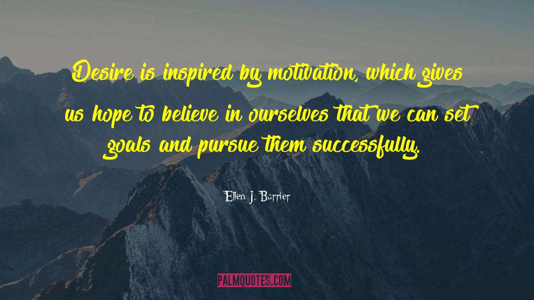 Ellen J. Barrier Quotes: Desire is inspired by motivation,