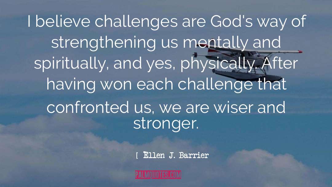 Ellen J. Barrier Quotes: I believe challenges are God's