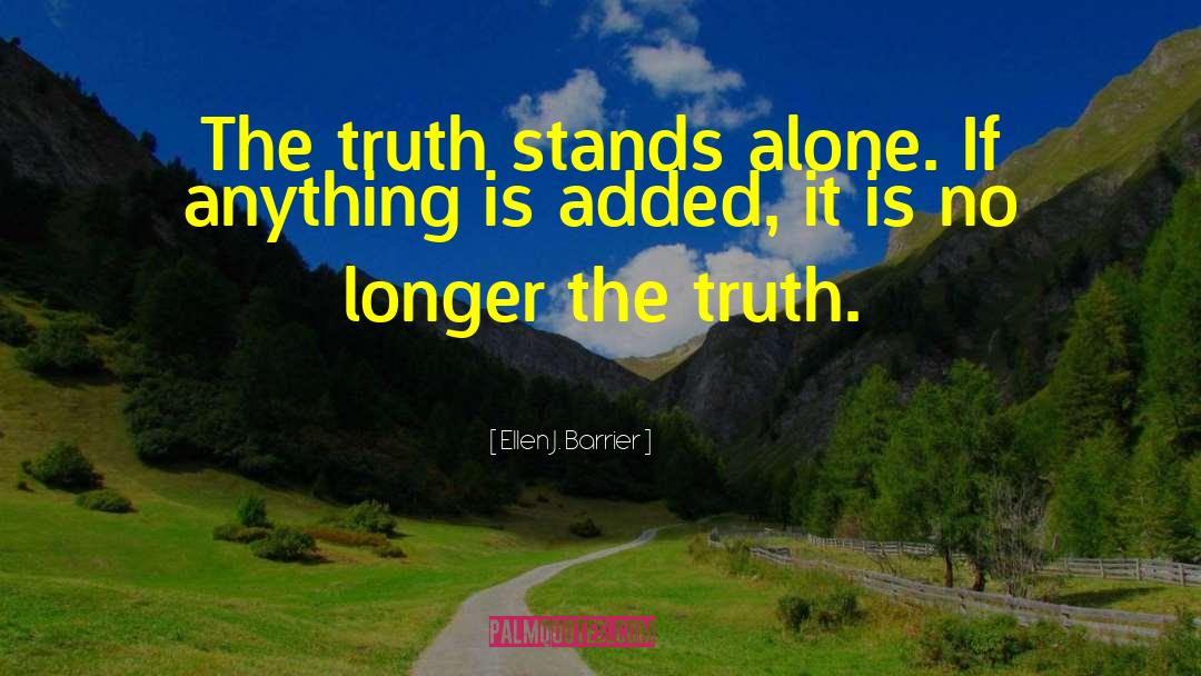 Ellen J. Barrier Quotes: The truth stands alone. If