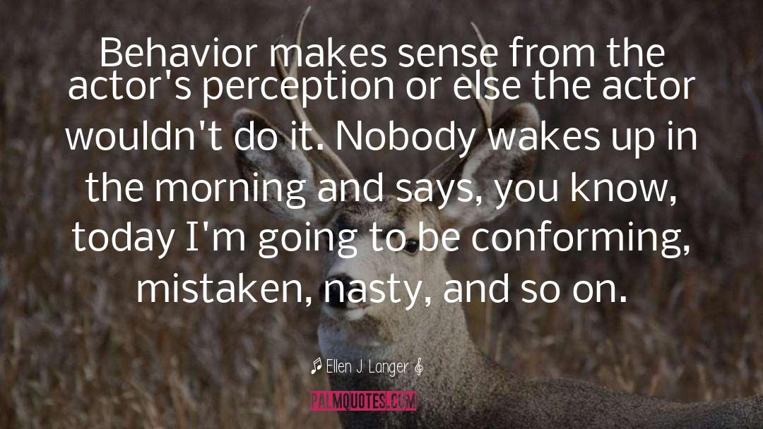 Ellen J. Langer Quotes: Behavior makes sense from the