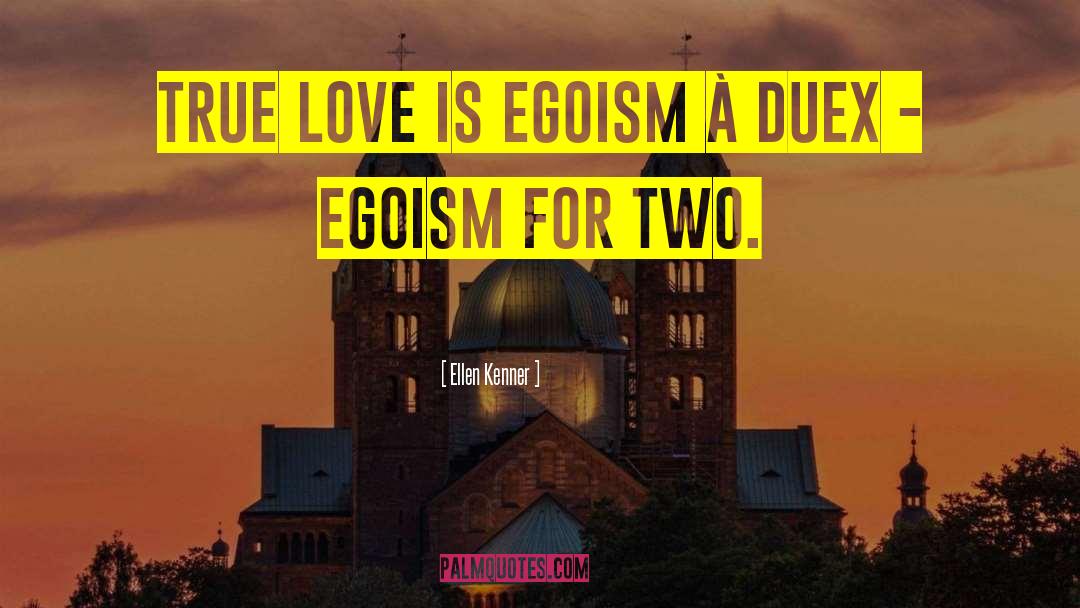 Ellen Kenner Quotes: True love is egoism à