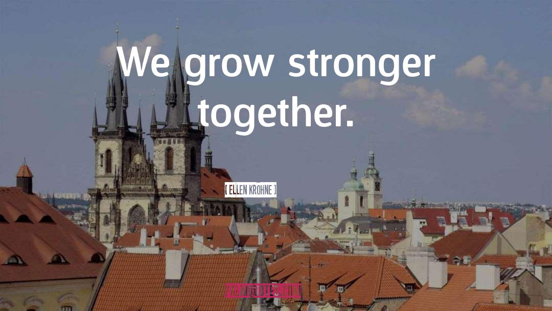 Ellen Krohne Quotes: We grow stronger together.