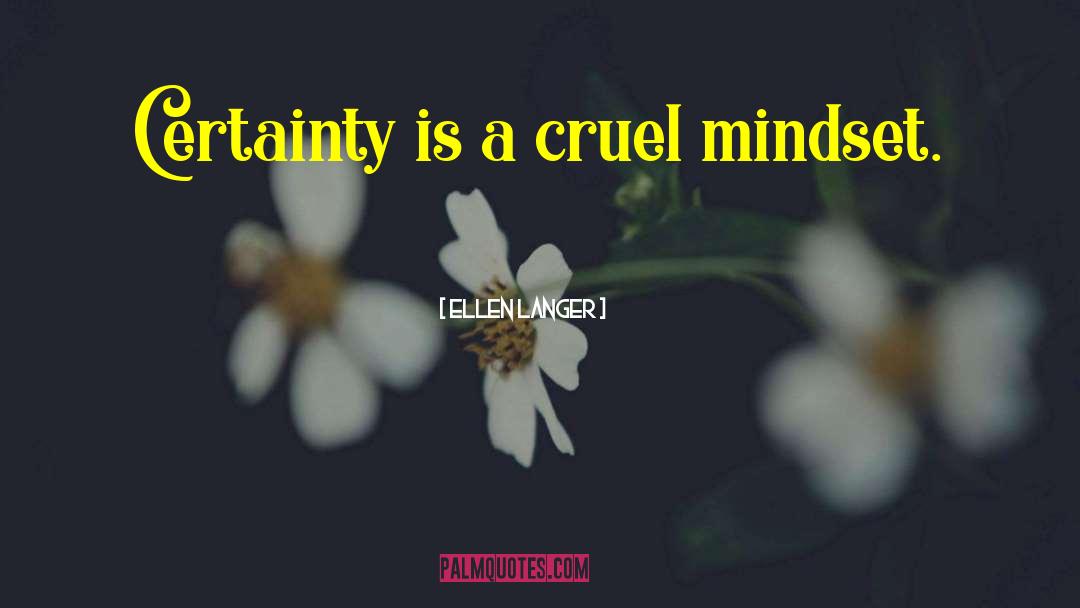 Ellen Langer Quotes: Certainty is a cruel mindset.