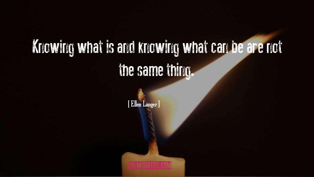 Ellen Langer Quotes: Knowing what is and knowing