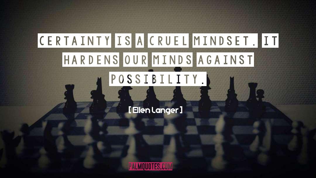 Ellen Langer Quotes: Certainty is a cruel mindset.