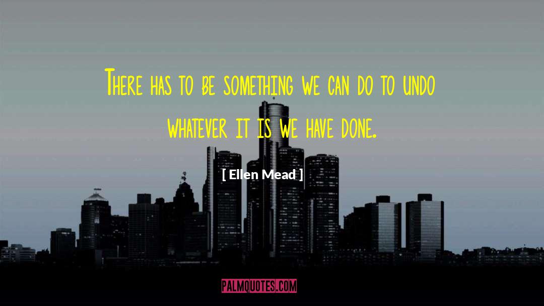 Ellen Mead Quotes: There has to be something