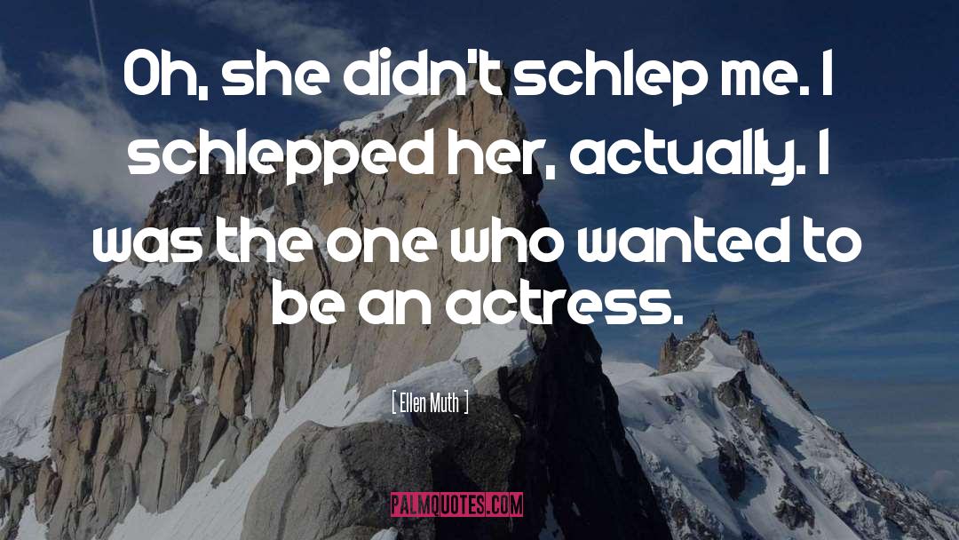 Ellen Muth Quotes: Oh, she didn't schlep me.