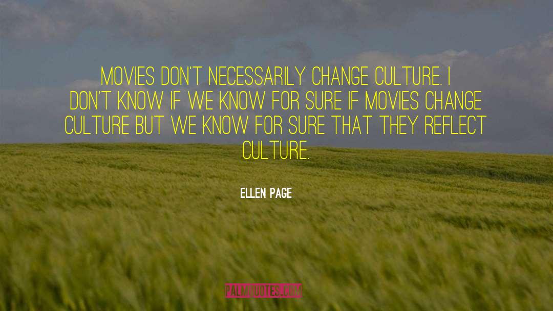 Ellen Page Quotes: Movies don't necessarily change culture.