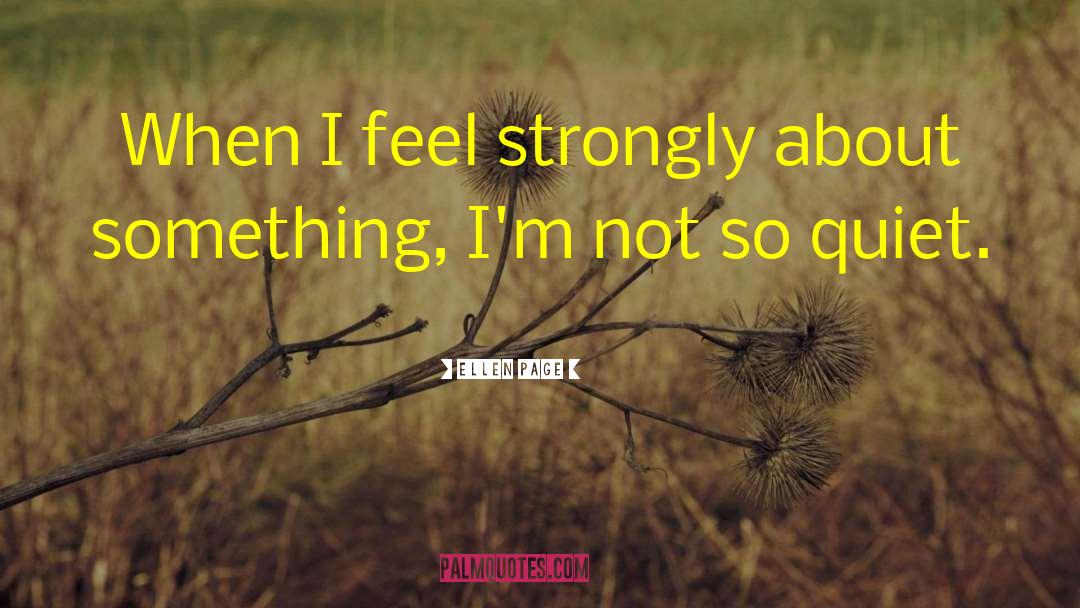 Ellen Page Quotes: When I feel strongly about