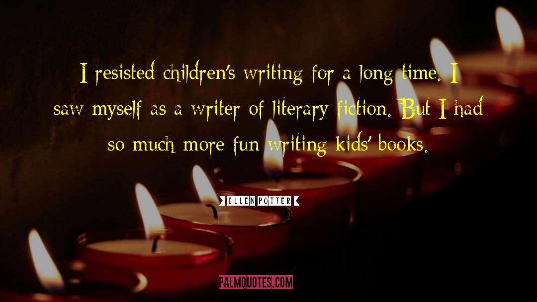Ellen Potter Quotes: I resisted children's writing for