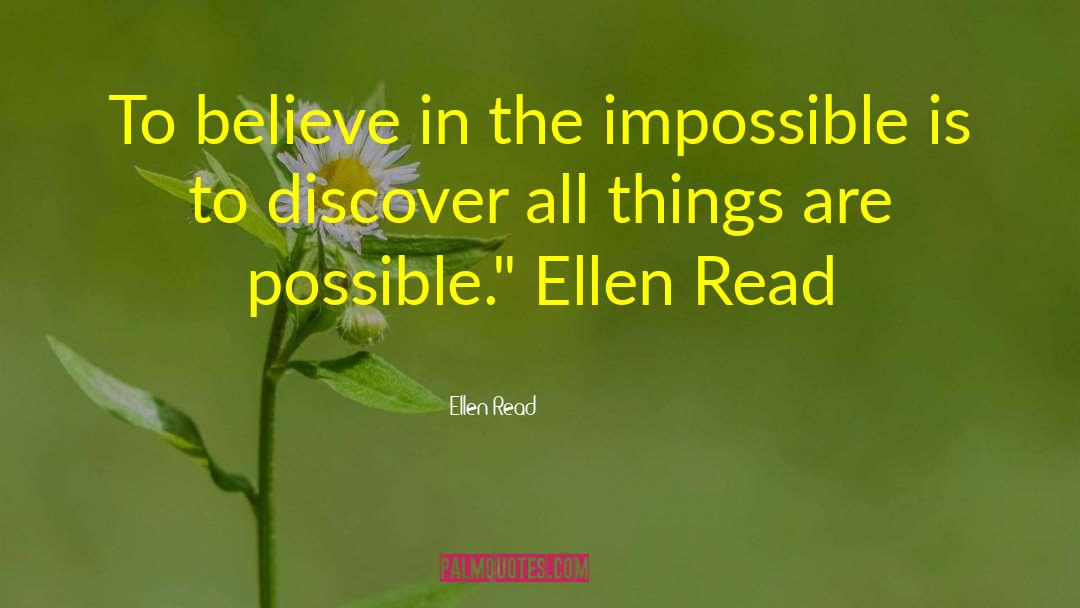Ellen Read Quotes: To believe in the impossible