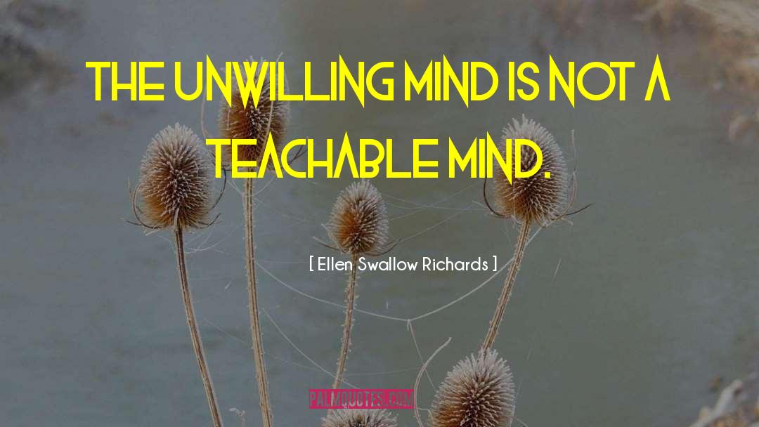 Ellen Swallow Richards Quotes: The unwilling mind is not