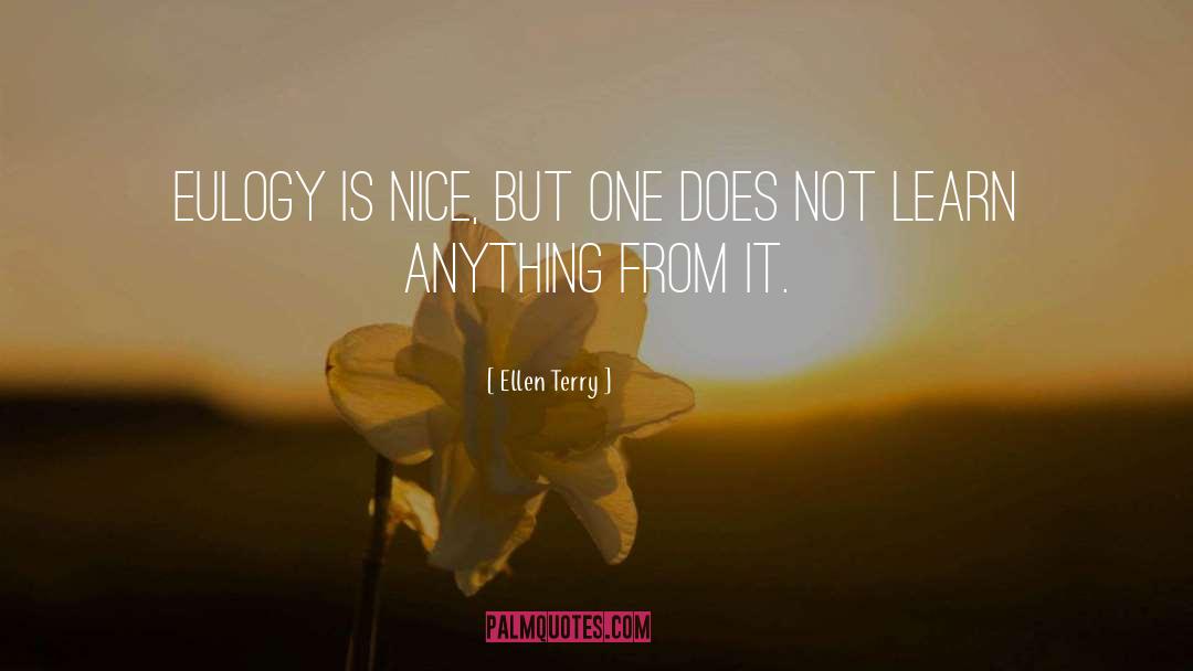 Ellen Terry Quotes: Eulogy is nice, but one