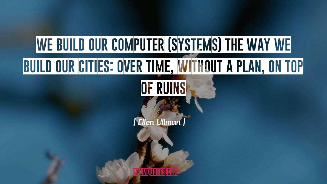 Ellen Ullman Quotes: We build our computer (systems)