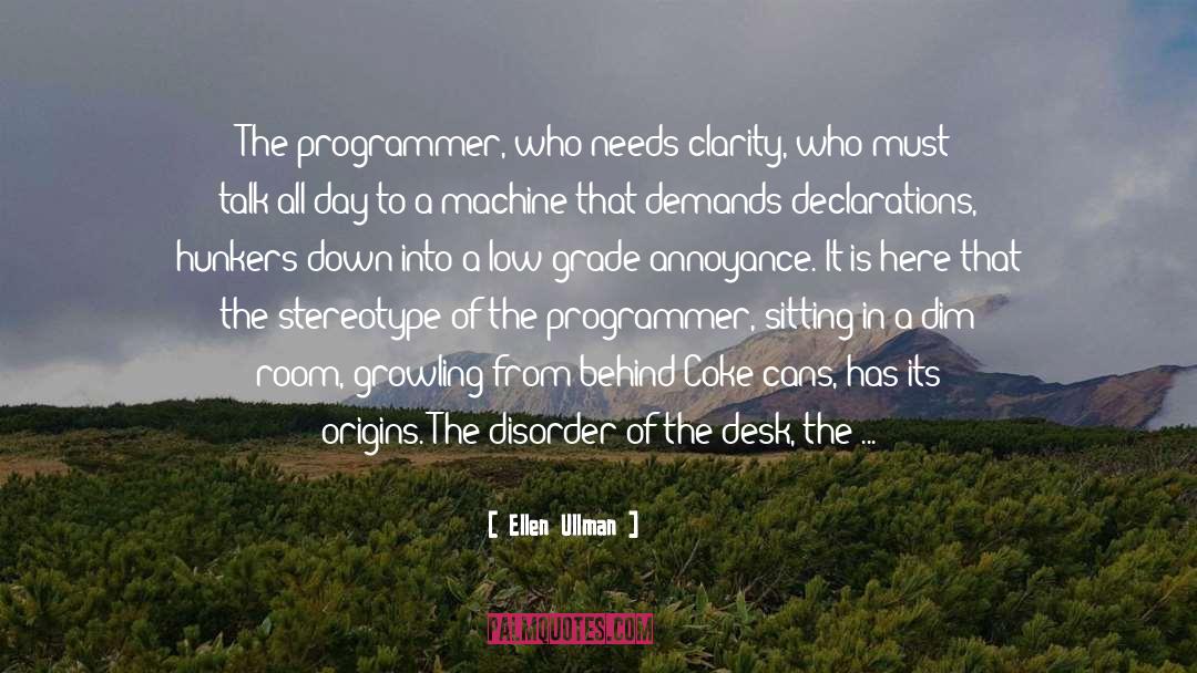 Ellen Ullman Quotes: The programmer, who needs clarity,