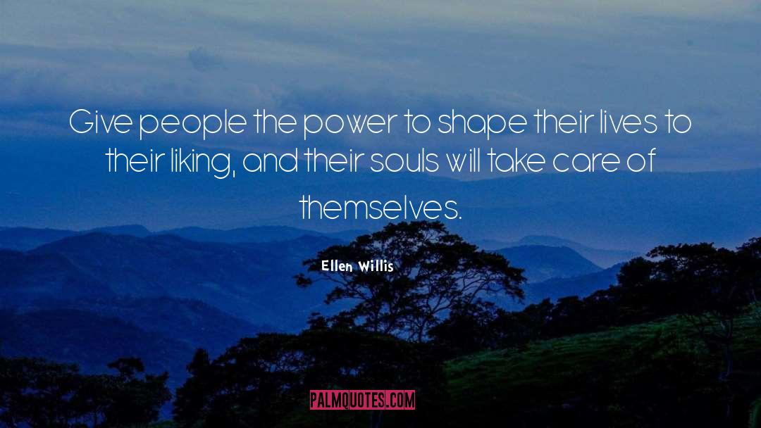 Ellen Willis Quotes: Give people the power to