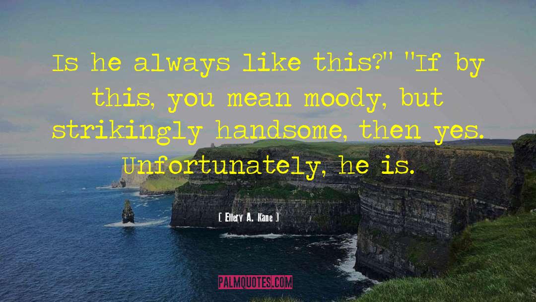 Ellery A. Kane Quotes: Is he always like this?