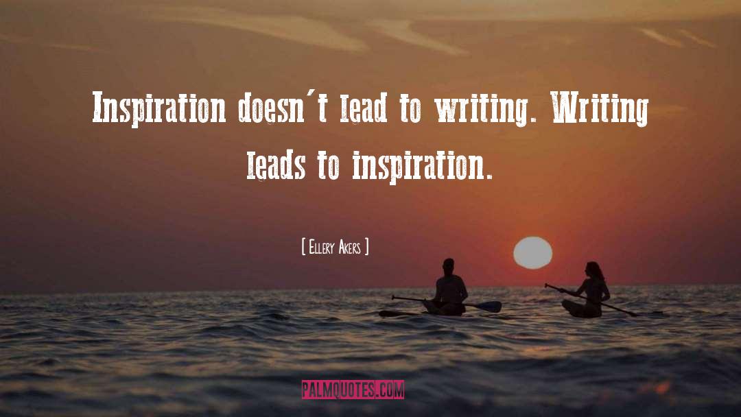 Ellery Akers Quotes: Inspiration doesn't lead to writing.