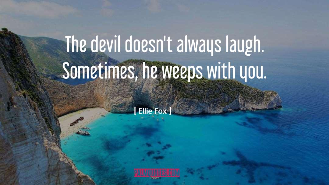 Ellie Fox Quotes: The devil doesn't always laugh.