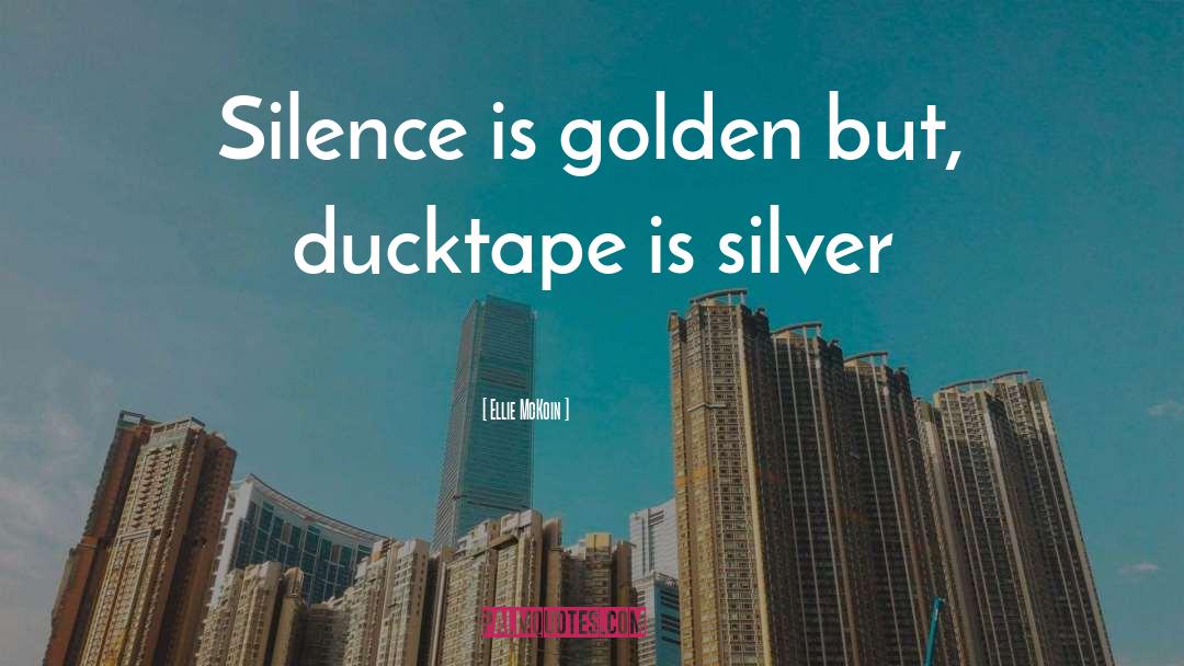 Ellie McKoin Quotes: Silence is golden but, ducktape