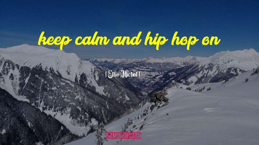 Ellie Michel Quotes: keep calm and hip hop