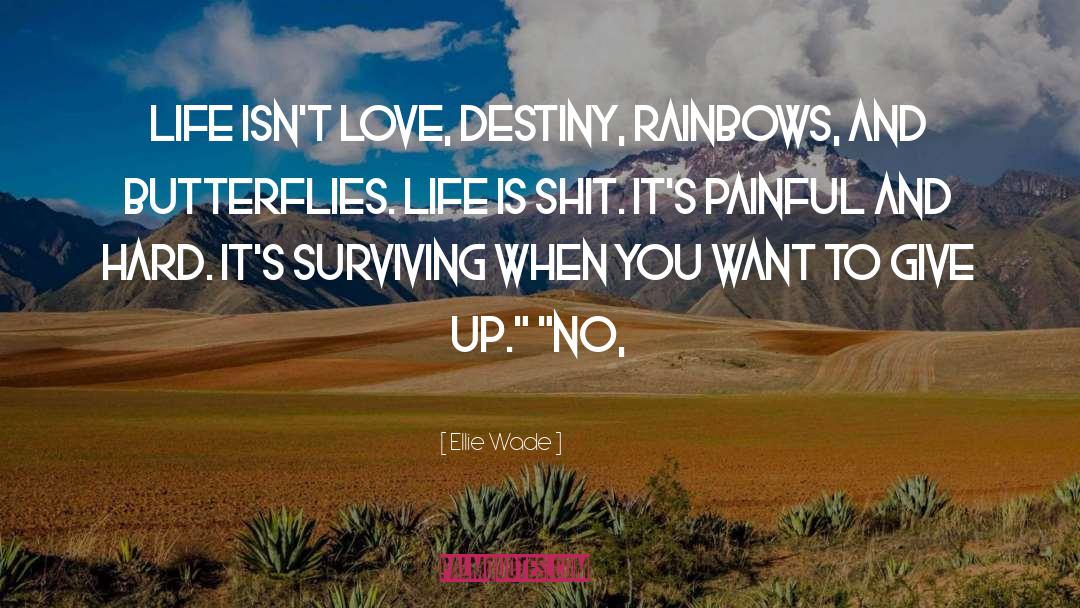 Ellie Wade Quotes: Life isn't love, destiny, rainbows,