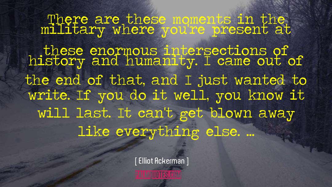 Elliot Ackerman Quotes: There are these moments in