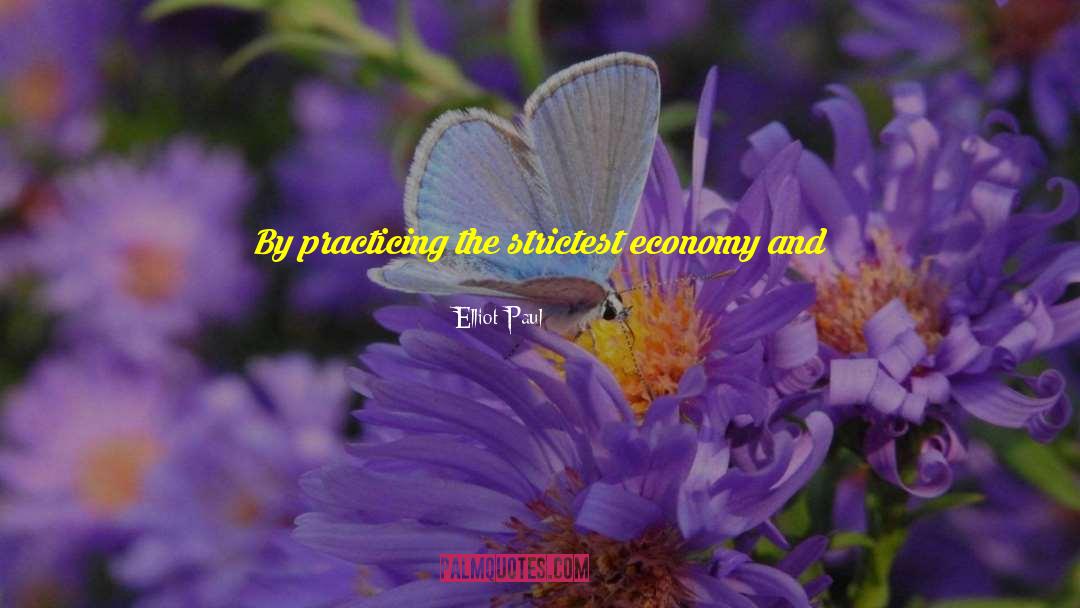 Elliot Paul Quotes: By practicing the strictest economy
