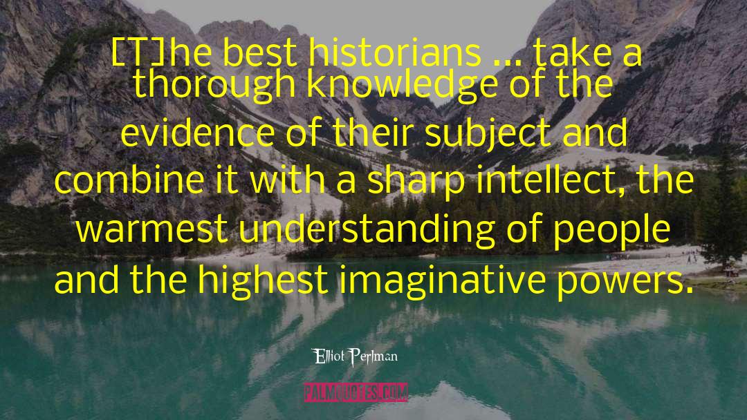 Elliot Perlman Quotes: [T]he best historians ... take
