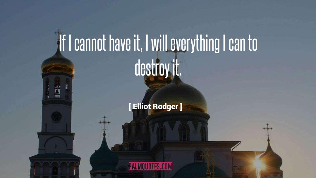 Elliot Rodger Quotes: If I cannot have it,