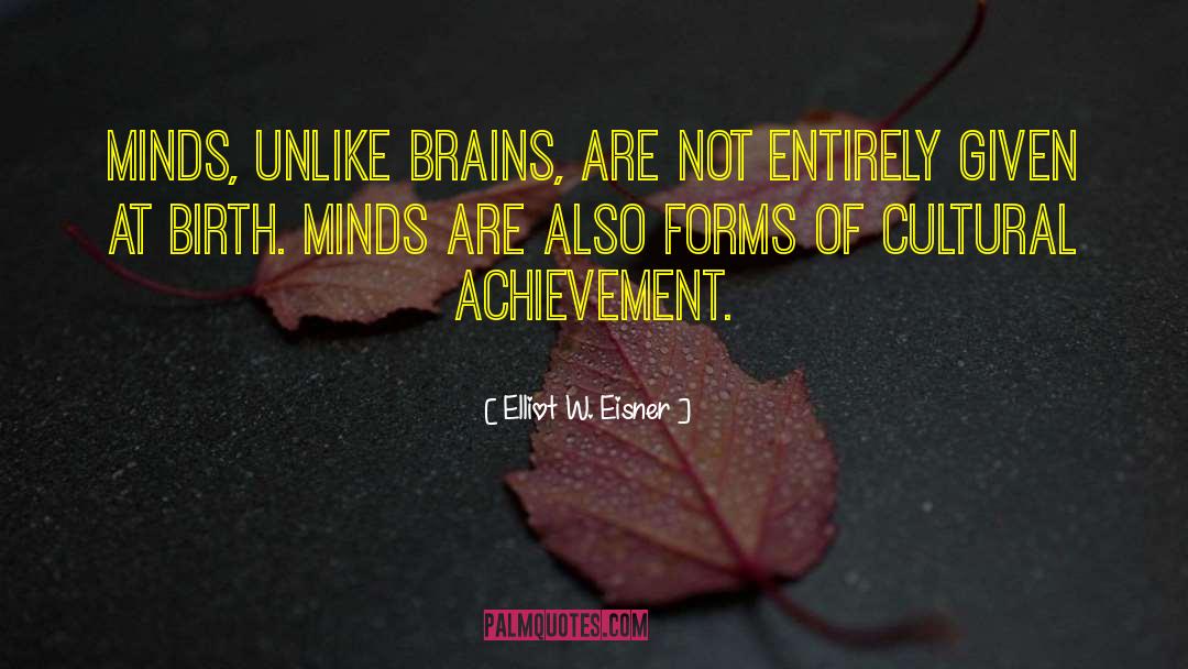 Elliot W. Eisner Quotes: Minds, unlike brains, are not