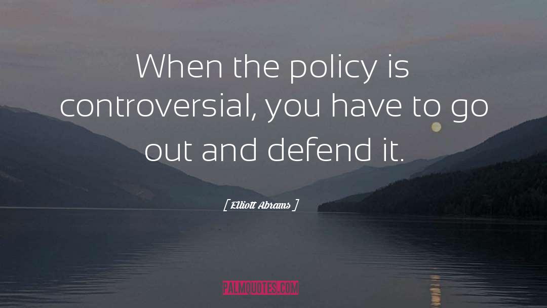 Elliott Abrams Quotes: When the policy is controversial,