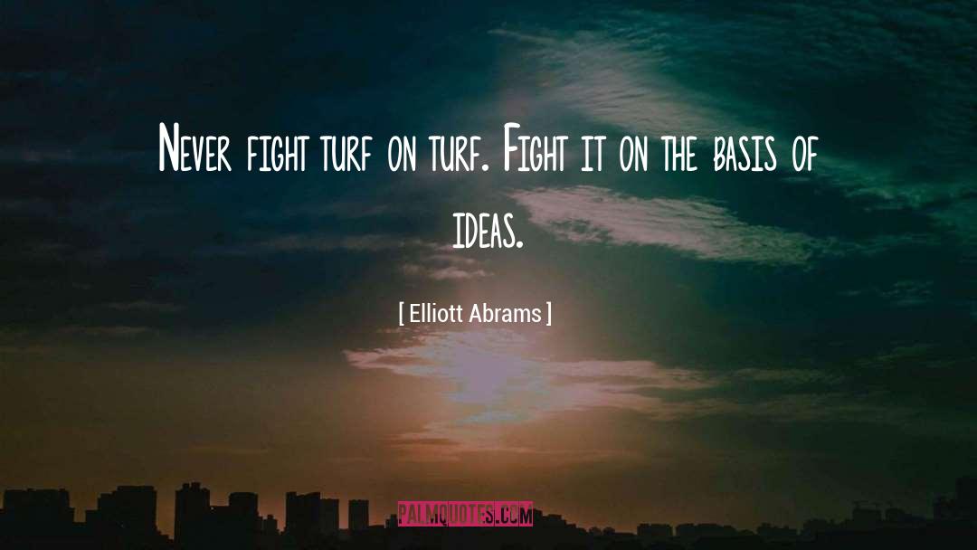 Elliott Abrams Quotes: Never fight turf on turf.