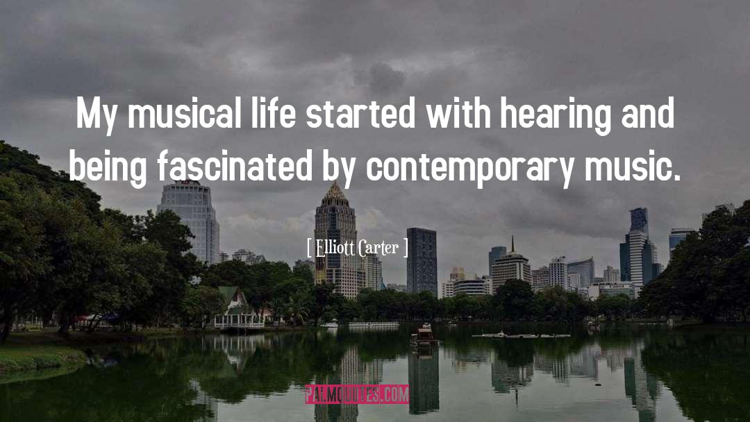 Elliott Carter Quotes: My musical life started with