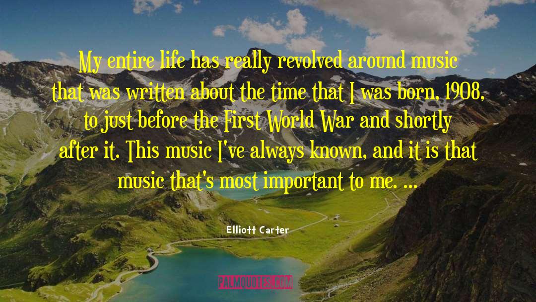 Elliott Carter Quotes: My entire life has really