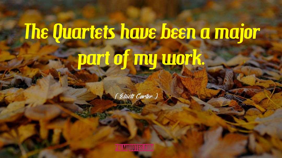 Elliott Carter Quotes: The Quartets have been a