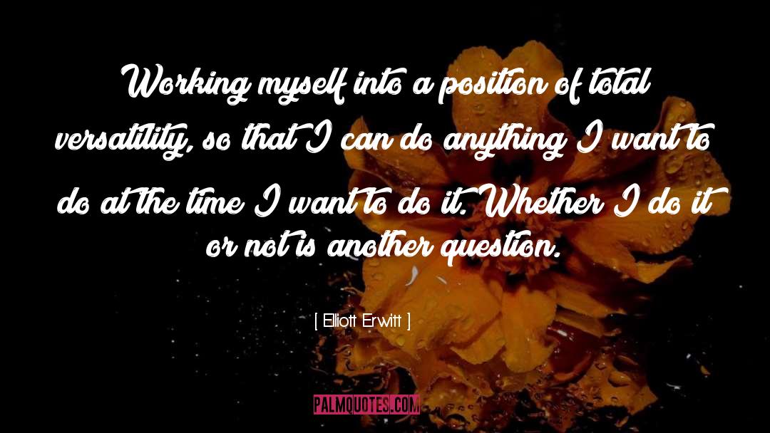 Elliott Erwitt Quotes: Working myself into a position