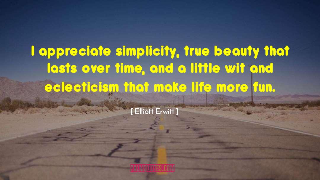 Elliott Erwitt Quotes: I appreciate simplicity, true beauty