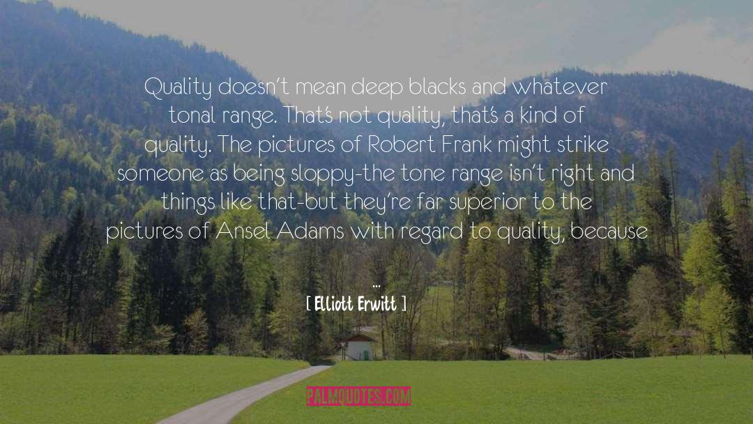 Elliott Erwitt Quotes: Quality doesn't mean deep blacks