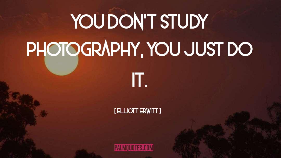 Elliott Erwitt Quotes: You don't study photography, you