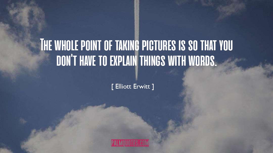 Elliott Erwitt Quotes: The whole point of taking