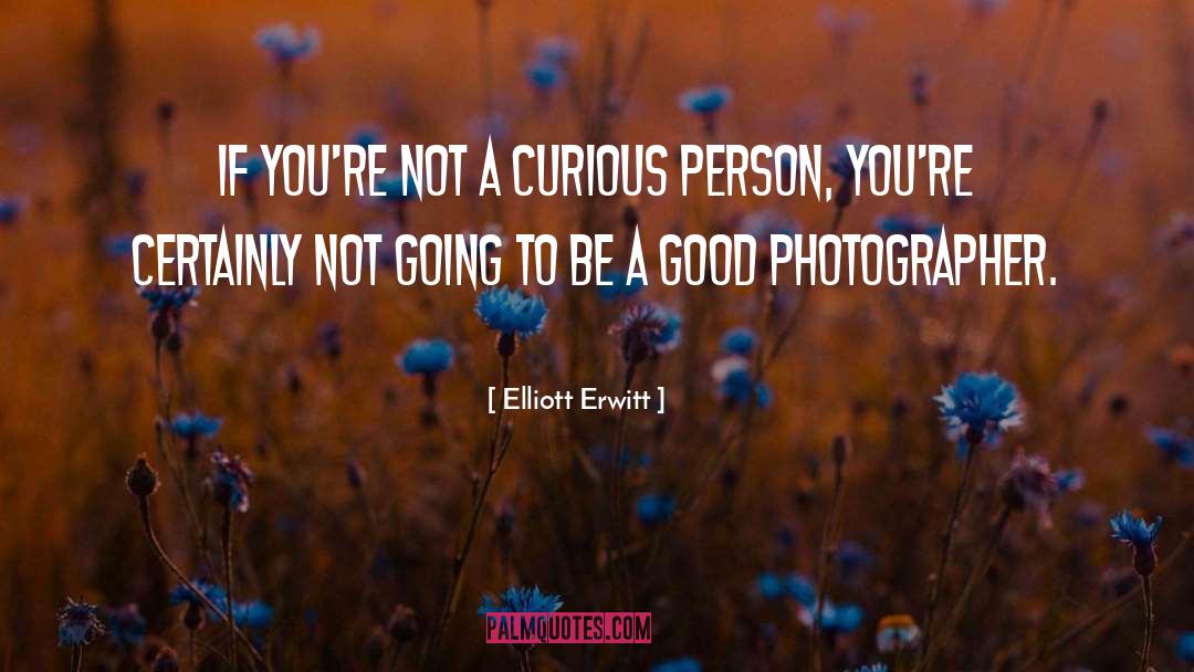 Elliott Erwitt Quotes: If you're not a curious