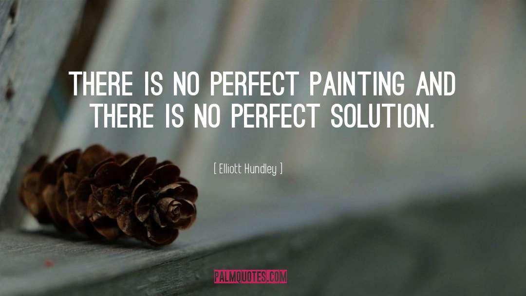Elliott Hundley Quotes: There is no perfect painting