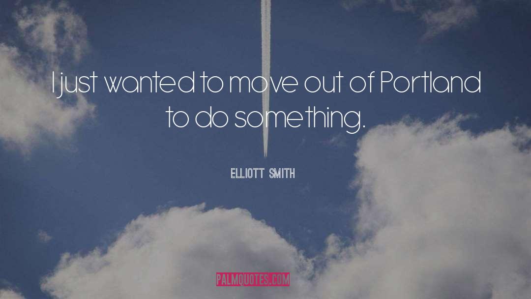 Elliott Smith Quotes: I just wanted to move