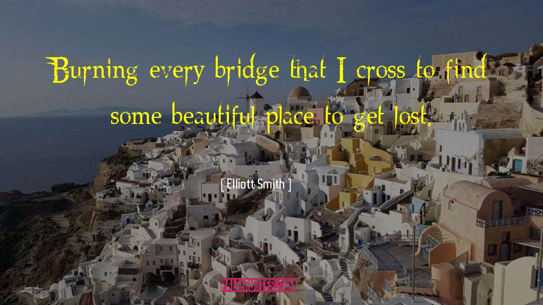 Elliott Smith Quotes: Burning every bridge that I
