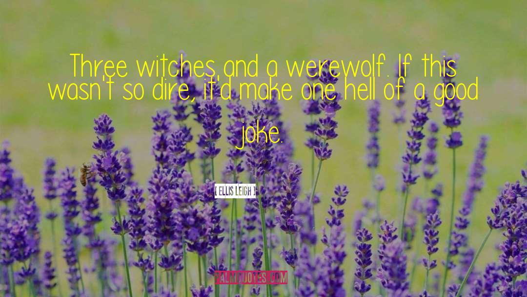 Ellis Leigh Quotes: Three witches and a werewolf.